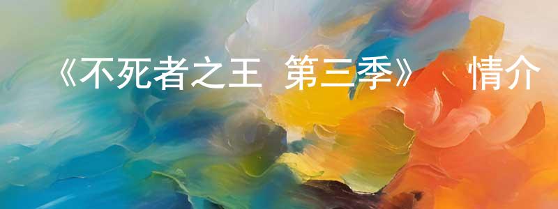 陳喜林的動漫綜藝大全,《不死者之王 第三季》詳情介紹_不死者之王 第三季已完結在線觀看_不死者之王 第三季迅雷下載_日漫